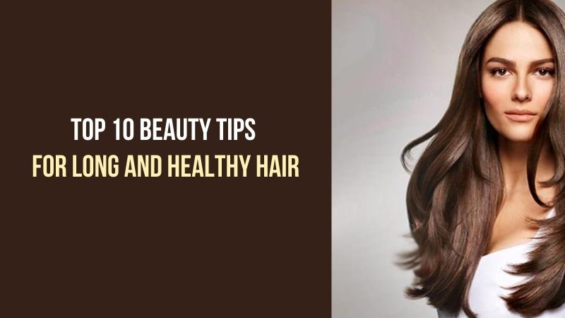 Top 10 Beauty Tips for Long and Healthy Hair